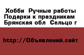 Хобби. Ручные работы Подарки к праздникам. Брянская обл.,Сельцо г.